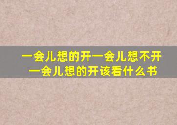 一会儿想的开一会儿想不开 一会儿想的开该看什么书